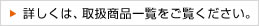 詳しくは、取扱商品一覧をご覧ください。